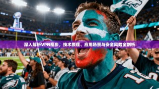 深入解析VPN福步，技术原理、应用场景与安全风险全剖析