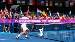 iPad连接VPN密钥配置详解，安全上网的必备技能