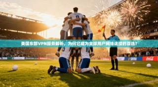 美国东部VPN服务解析，为何它成为全球用户网络连接的首选？