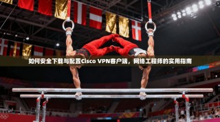 如何安全下载与配置Cisco VPN客户端，网络工程师的实用指南