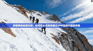 跨国网络畅通无阻，如何安全高效地通过VPN连接中国服务器