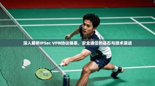 深入解析IPSec VPN协议体系，安全通信的基石与技术演进