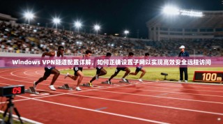 Windows VPN隧道配置详解，如何正确设置子网以实现高效安全远程访问