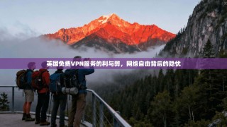 英国免费VPN服务的利与弊，网络自由背后的隐忧