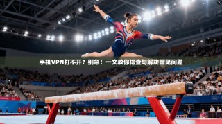手机VPN打不开？别急！一文教你排查与解决常见问题