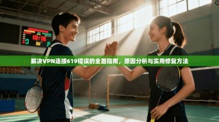 解决VPN连接619错误的全面指南，原因分析与实用修复方法