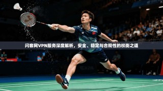 闪客网VPN服务深度解析，安全、稳定与合规性的权衡之道