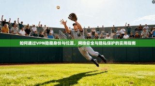 如何通过VPN隐藏身份与位置，网络安全与隐私保护的实用指南