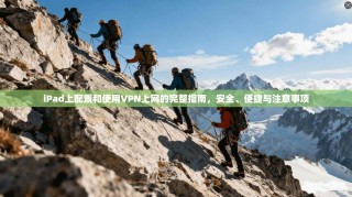iPad上配置和使用VPN上网的完整指南，安全、便捷与注意事项