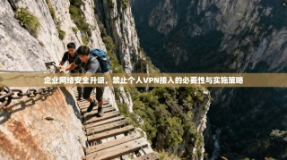企业网络安全升级，禁止个人VPN接入的必要性与实施策略