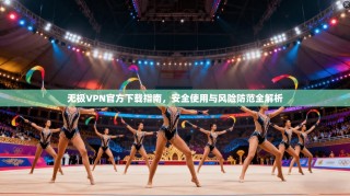 无极VPN官方下载指南，安全使用与风险防范全解析