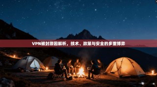 VPN被封原因解析，技术、政策与安全的多重博弈