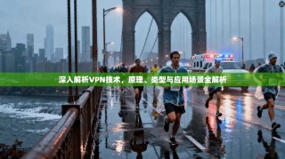 深入解析VPN技术，原理、类型与应用场景全解析