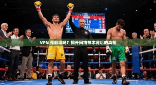 VPN 是翻墙吗？揭开网络技术背后的真相