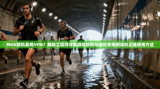 MHX联机需用VPN？网络工程师详解游戏联机与虚拟专用网络的正确使用方式
