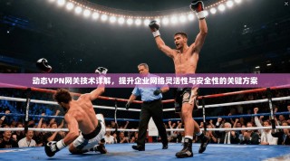 动态VPN网关技术详解，提升企业网络灵活性与安全性的关键方案