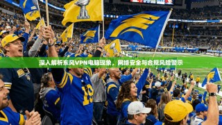 深入解析东风VPN电脑现象，网络安全与合规风险警示