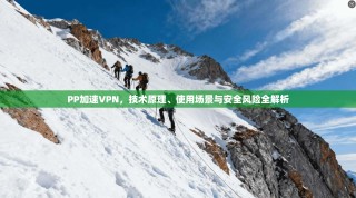 PP加速VPN，技术原理、使用场景与安全风险全解析