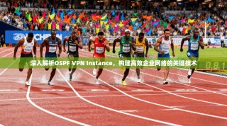 深入解析OSPF VPN Instance，构建高效企业网络的关键技术