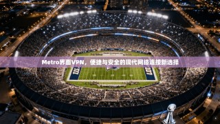 Metro界面VPN，便捷与安全的现代网络连接新选择
