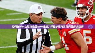 如何在Mac上取消设置VPN连接，详细步骤与常见问题解决指南