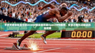 手把手教你配置华硕AC68U路由器搭建OpenVPN服务，安全上网与远程访问全攻略