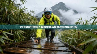 VPN会被干掉吗？网络审查与技术对抗的现状分析