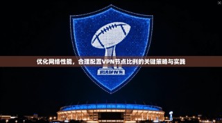 优化网络性能，合理配置VPN节点比例的关键策略与实践