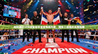 如何通过VPN安全畅享全球电视内容，网络工程师的实用指南
