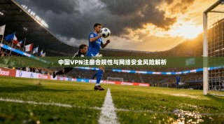 中国VPN注册合规性与网络安全风险解析
