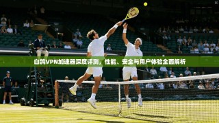 白鸽VPN加速器深度评测，性能、安全与用户体验全面解析