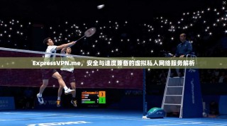 ExpressVPN.me，安全与速度兼备的虚拟私人网络服务解析