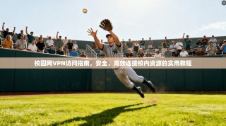 校园网VPN访问指南，安全、高效连接校内资源的实用教程