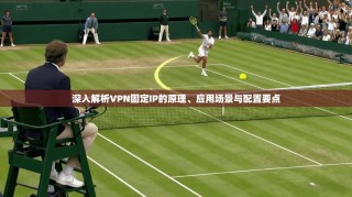 深入解析VPN固定IP的原理、应用场景与配置要点