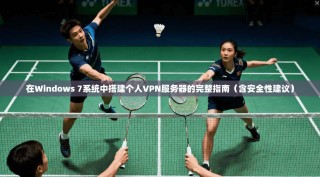 在Windows 7系统中搭建个人VPN服务器的完整指南（含安全性建议）