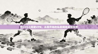 在VPS上搭建VPN，从零开始的私密网络连接指南
