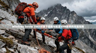 Windows Server 2003环境下搭建与配置VPN服务的完整指南