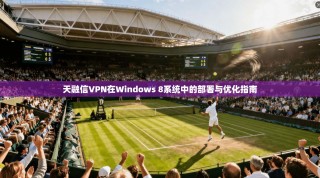 天融信VPN在Windows 8系统中的部署与优化指南