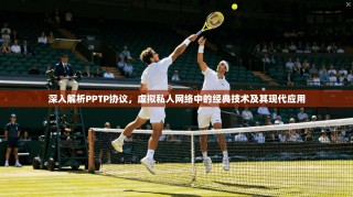 深入解析PPTP协议，虚拟私人网络中的经典技术及其现代应用