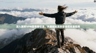 深入解析VPN服务器设置，从基础配置到安全优化全指南