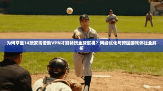 为何拳皇14玩家需借助VPN才能畅玩全球联机？网络优化与跨国游戏体验全解析
