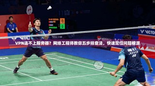 VPN连不上服务器？网络工程师教你五步排查法，快速定位问题根源