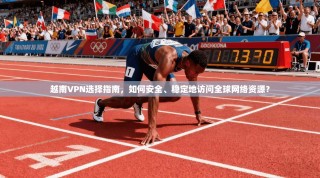 越南VPN选择指南，如何安全、稳定地访问全球网络资源？