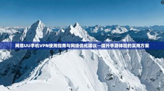 网易UU手机VPN使用指南与网络优化建议—提升手游体验的实用方案
