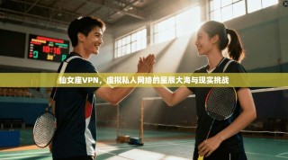 仙女座VPN，虚拟私人网络的星辰大海与现实挑战