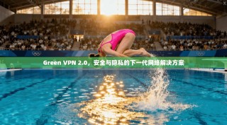 Green VPN 2.0，安全与隐私的下一代网络解决方案