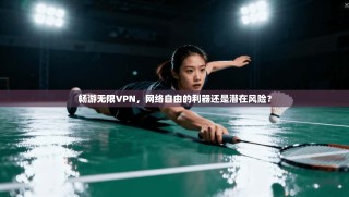 畅游无限VPN，网络自由的利器还是潜在风险？