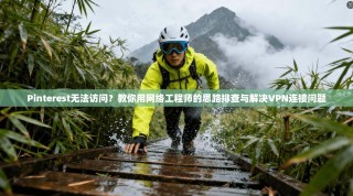 Pinterest无法访问？教你用网络工程师的思路排查与解决VPN连接问题