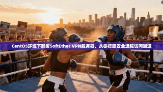 CentOS环境下部署SoftEther VPN服务器，从零搭建安全远程访问通道