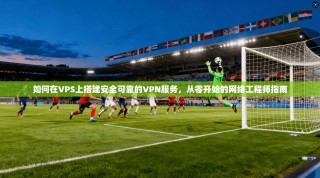 如何在VPS上搭建安全可靠的VPN服务，从零开始的网络工程师指南